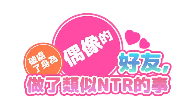 破处了身为偶像的好友,做了类似NTR的事 | I took away my idol friend’s virginity,and did something similar to NTR LOGO